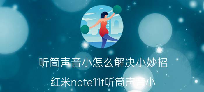 听筒声音小怎么解决小妙招 红米note11t听筒声音小？